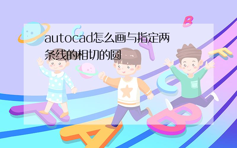 autocad怎么画与指定两条线的相切的圆