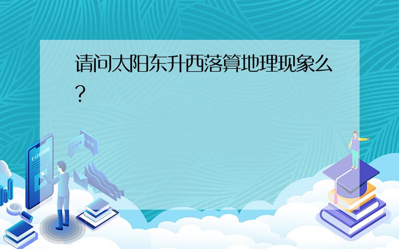 请问太阳东升西落算地理现象么?