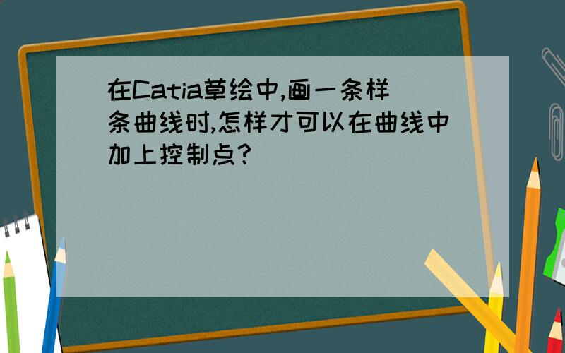 在Catia草绘中,画一条样条曲线时,怎样才可以在曲线中加上控制点?