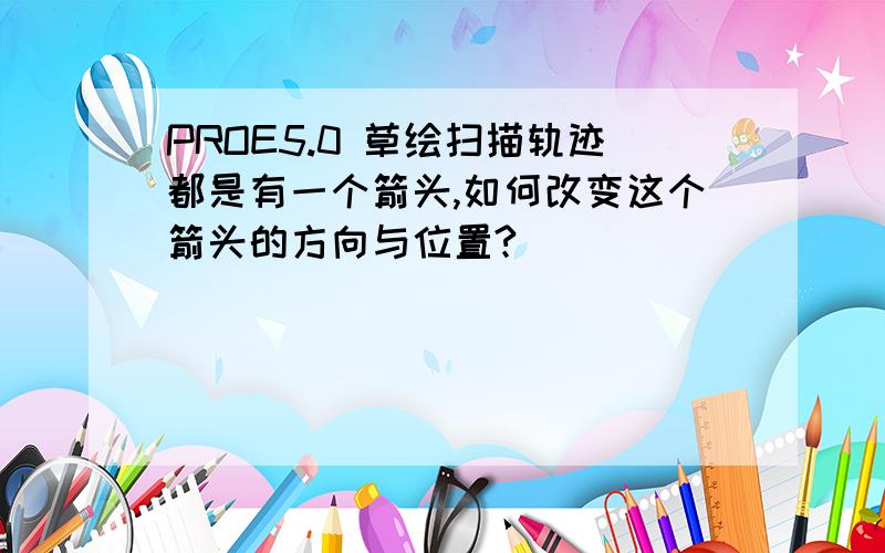 PROE5.0 草绘扫描轨迹都是有一个箭头,如何改变这个箭头的方向与位置?