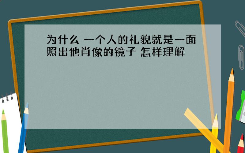 为什么 一个人的礼貌就是一面照出他肖像的镜子 怎样理解