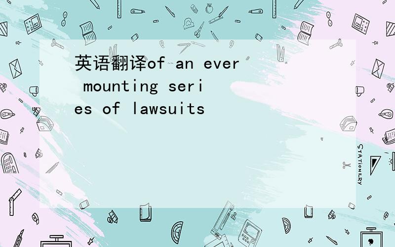 英语翻译of an ever mounting series of lawsuits