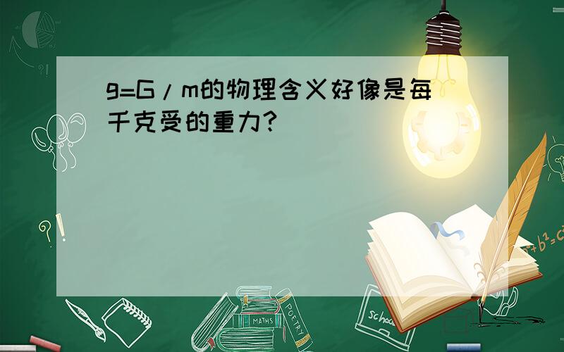 g=G/m的物理含义好像是每千克受的重力?