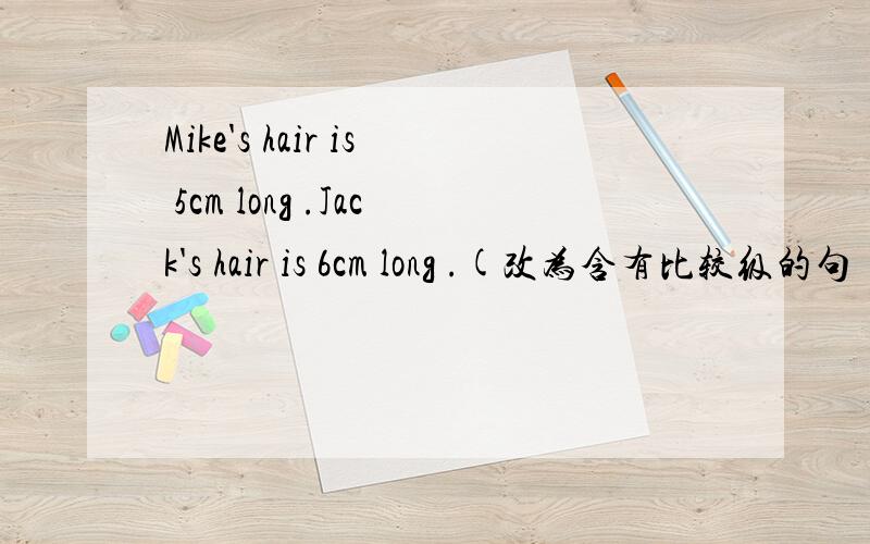 Mike's hair is 5cm long .Jack's hair is 6cm long .(改为含有比较级的句