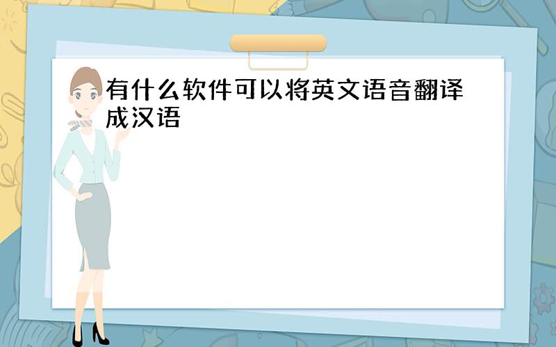 有什么软件可以将英文语音翻译成汉语