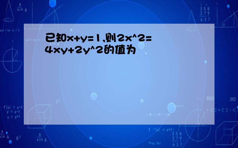 已知x+y=1,则2x^2=4xy+2y^2的值为