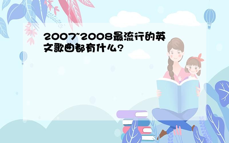 2007~2008最流行的英文歌曲都有什么?