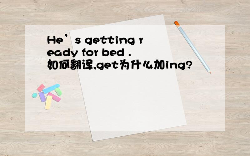 He’s getting ready for bed .如何翻译,get为什么加ing?