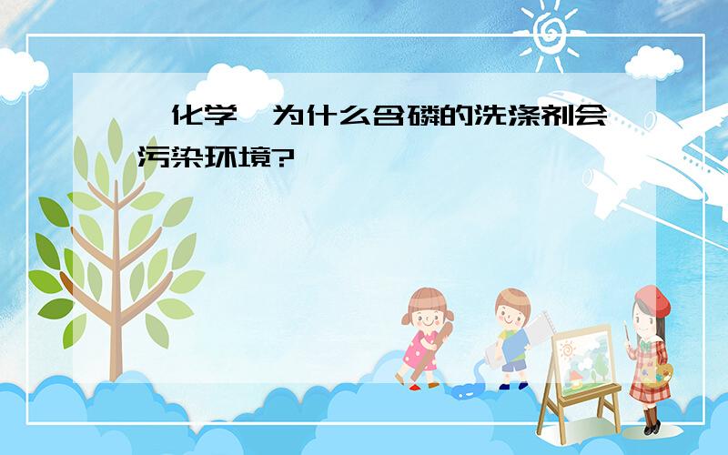 【化学】为什么含磷的洗涤剂会污染环境?