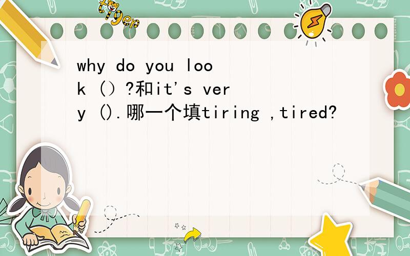 why do you look (）?和it's very ().哪一个填tiring ,tired?