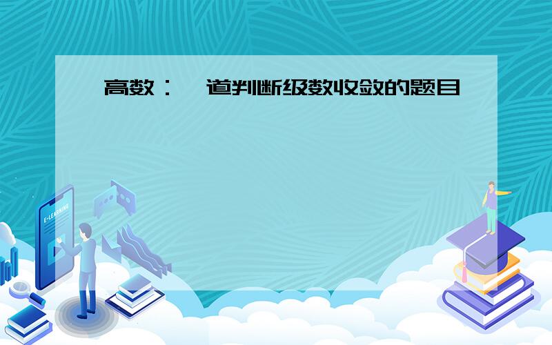 高数：一道判断级数收敛的题目