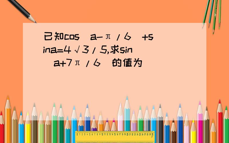 已知cos(a-π/6)+sina=4√3/5,求sin(a+7π/6)的值为