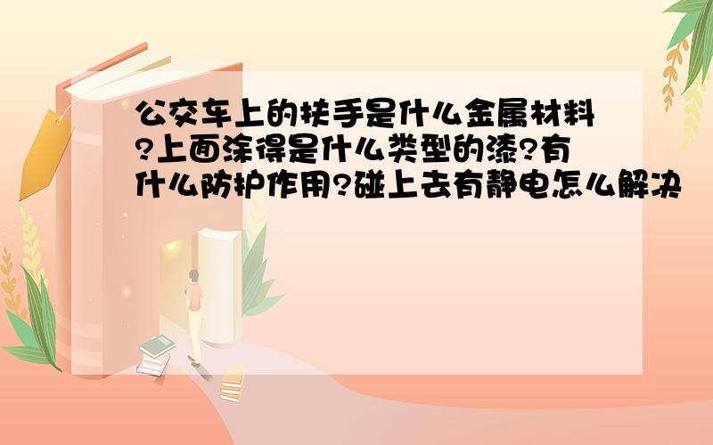 公交车上的扶手是什么金属材料?上面涂得是什么类型的漆?有什么防护作用?碰上去有静电怎么解决