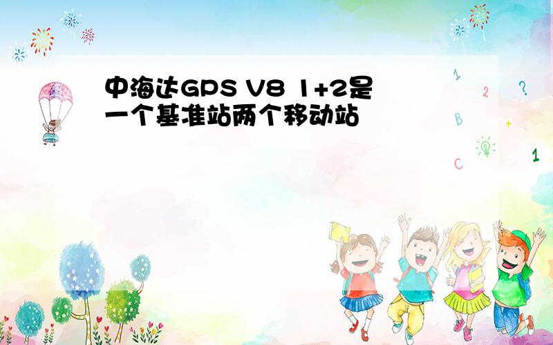 中海达GPS V8 1+2是一个基准站两个移动站