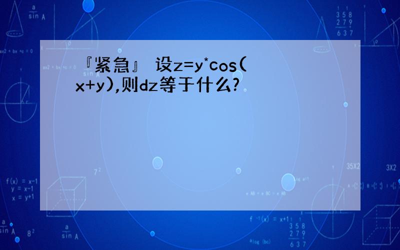 『紧急』 设z=y*cos(x+y),则dz等于什么?