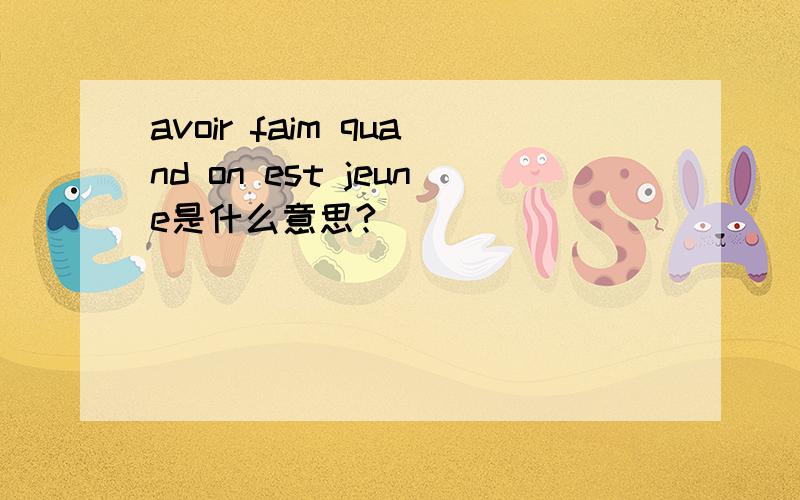 avoir faim quand on est jeune是什么意思?