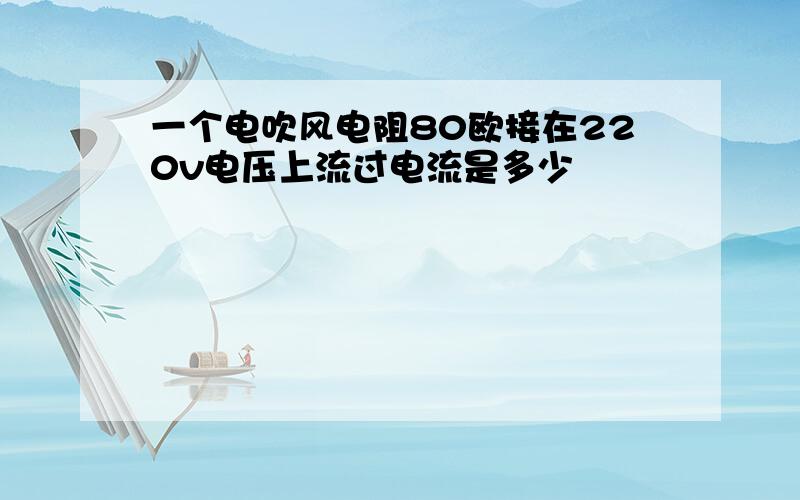 一个电吹风电阻80欧接在220v电压上流过电流是多少