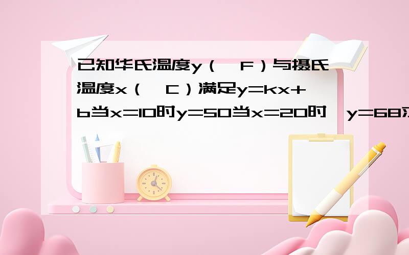 已知华氏温度y（°F）与摄氏温度x（°C）满足y=kx+b当x=10时y=50当x=20时,y=68求y与X之间的关系式