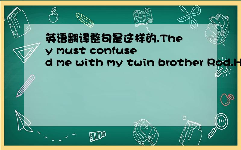 英语翻译整句是这样的.They must confused me with my twin brother Rod.He