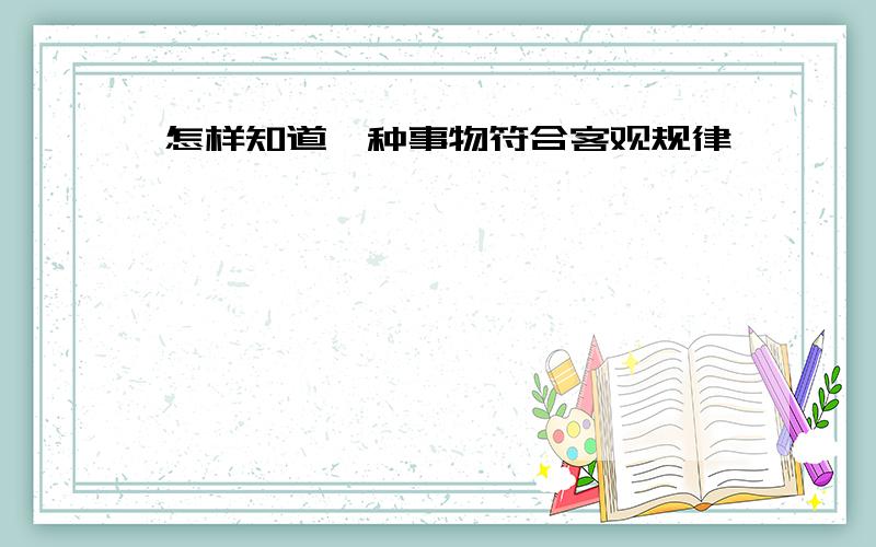 怎样知道一种事物符合客观规律