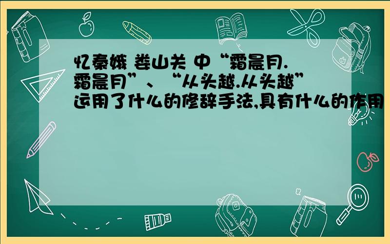 忆秦娥 娄山关 中“霜晨月.霜晨月”、“从头越.从头越”运用了什么的修辞手法,具有什么的作用