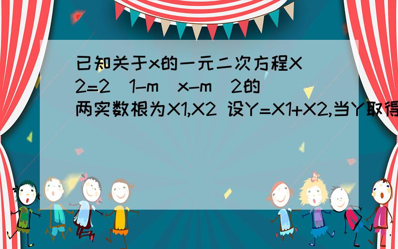 已知关于x的一元二次方程X^2=2(1-m)x-m^2的两实数根为X1,X2 设Y=X1+X2,当Y取得最小值时,求相应