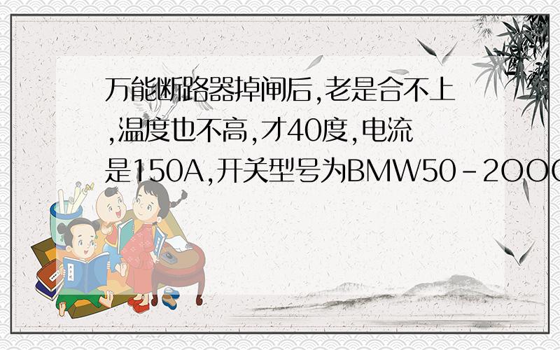 万能断路器掉闸后,老是合不上,温度也不高,才40度,电流是150A,开关型号为BMW50-2OOO/3