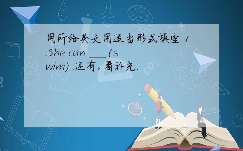 用所给英文用适当形式填空 1.She can ___(swim) .还有,看补充.