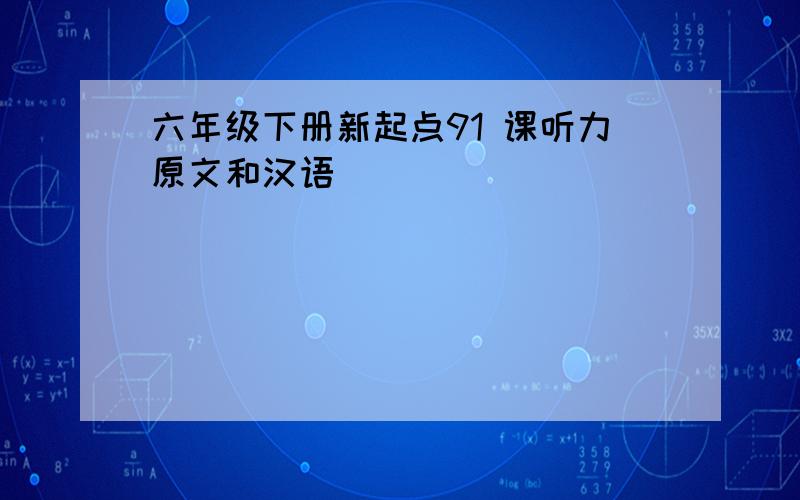 六年级下册新起点91 课听力原文和汉语