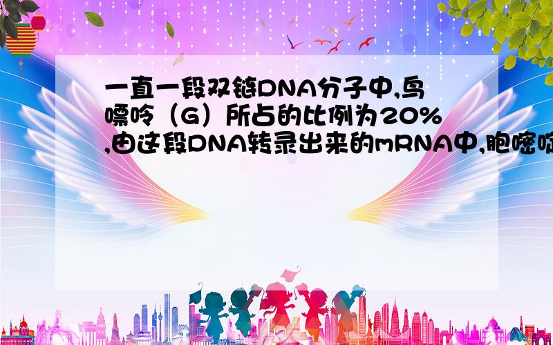 一直一段双链DNA分子中,鸟嘌呤（G）所占的比例为20%,由这段DNA转录出来的mRNA中,胞嘧啶（C）得比例是?