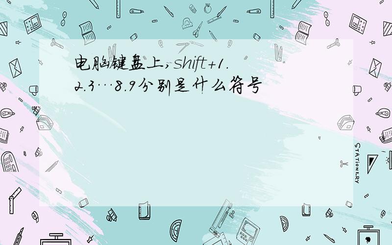 电脑键盘上,shift+1.2.3…8.9分别是什么符号