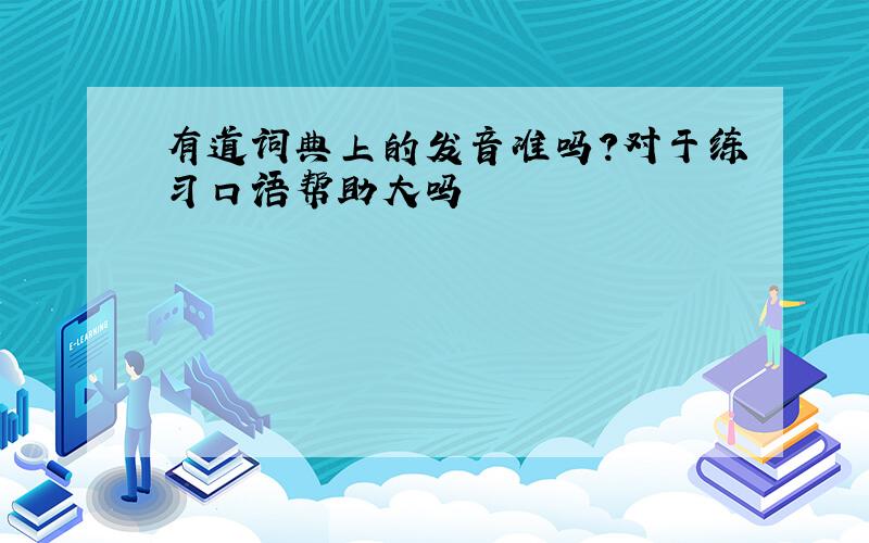 有道词典上的发音准吗?对于练习口语帮助大吗