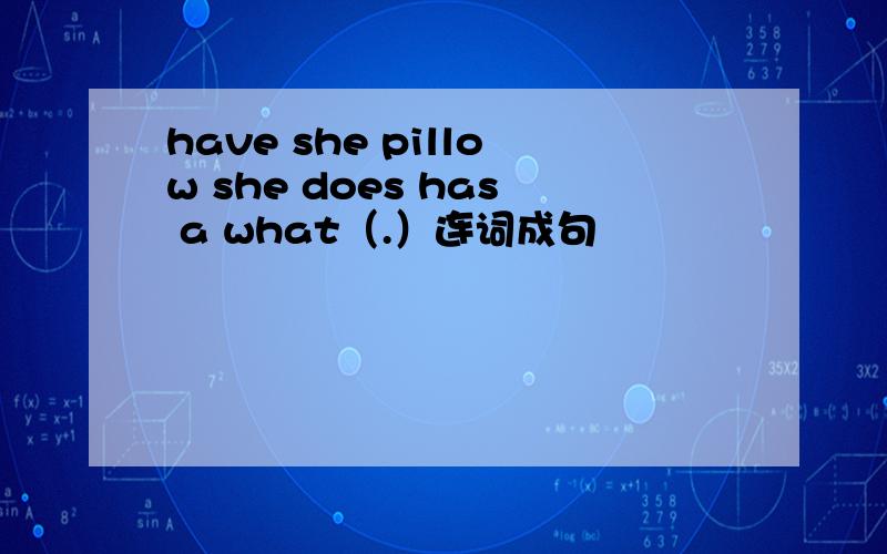 have she pillow she does has a what（.）连词成句