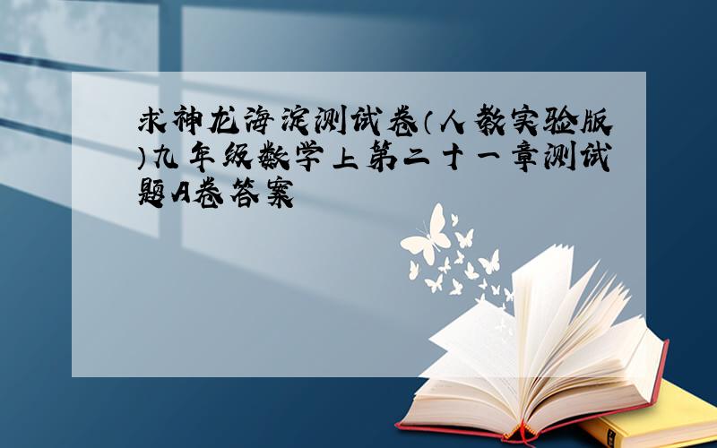 求神龙海淀测试卷（人教实验版）九年级数学上第二十一章测试题A卷答案