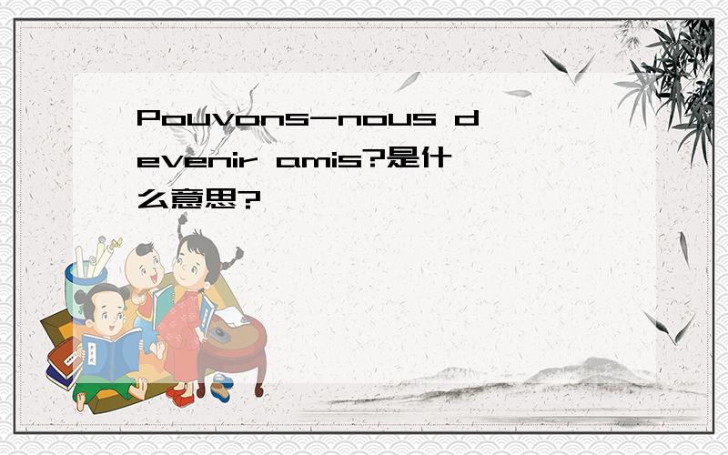 Pouvons-nous devenir amis?是什么意思?