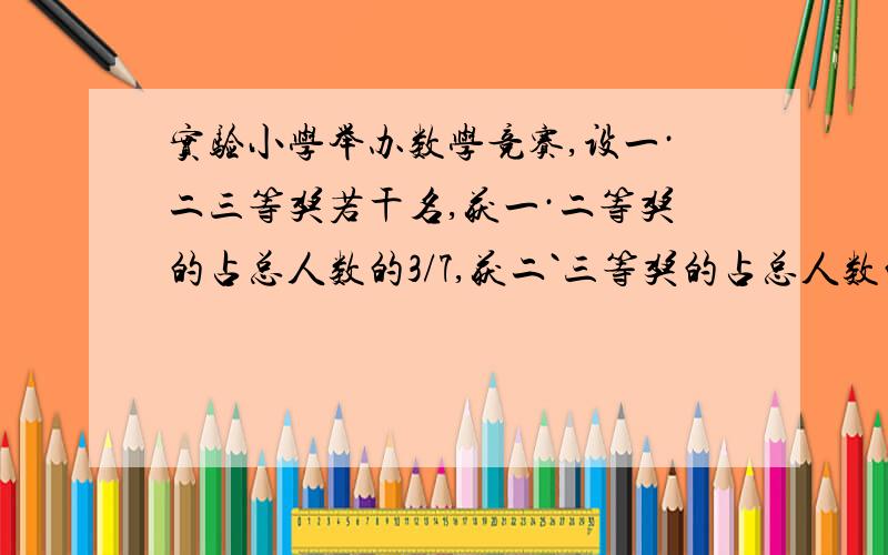 实验小学举办数学竞赛,设一·二三等奖若干名,获一·二等奖的占总人数的3/7,获二`三等奖的占总人数的10/11,获二等奖