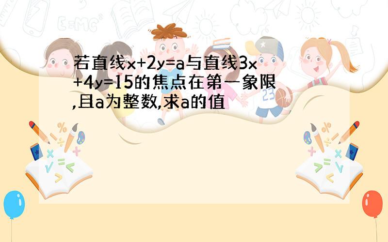 若直线x+2y=a与直线3x+4y=15的焦点在第一象限,且a为整数,求a的值