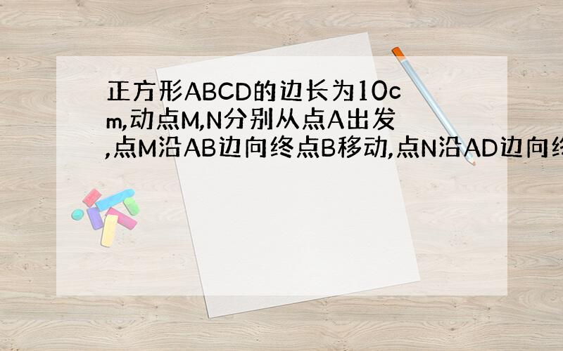 正方形ABCD的边长为10cm,动点M,N分别从点A出发,点M沿AB边向终点B移动,点N沿AD边向终点D移动,速度都是1