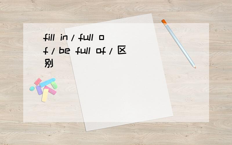 fill in/full of/be full of/区别