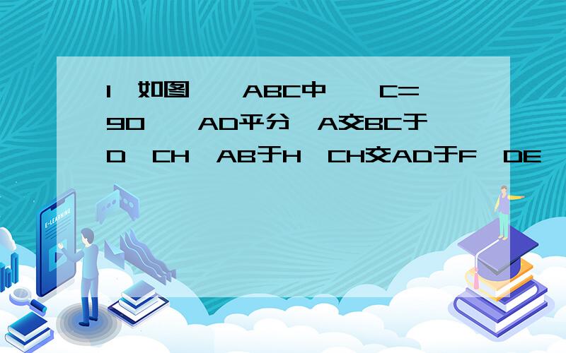 1、如图,△ABC中,∠C=90°,AD平分∠A交BC于D,CH⊥AB于H,CH交AD于F,DE⊥AB于E,试判断四边形