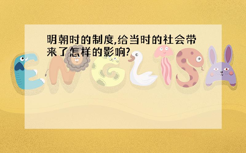 明朝时的制度,给当时的社会带来了怎样的影响?