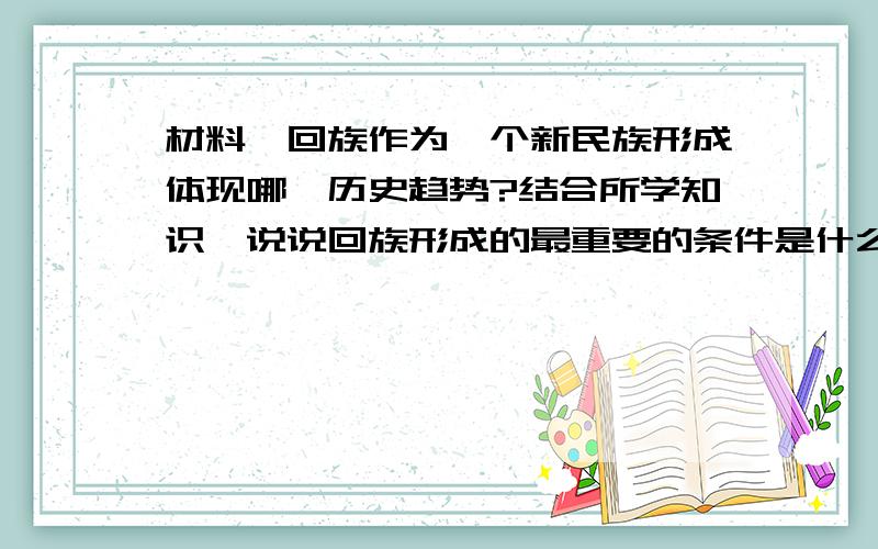 材料一回族作为一个新民族形成体现哪一历史趋势?结合所学知识,说说回族形成的最重要的条件是什么?