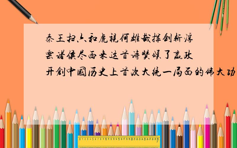 秦王扫六和虎视何雄哉挥剑斩浮云诸侯尽西来这首诗赞颂了嬴政开创中国历史上首次大统一局面的伟大功绩