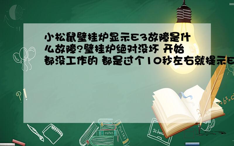 小松鼠壁挂炉显示E3故障是什么故障?壁挂炉绝对没坏 开始都没工作的 都是过个10秒左右就提示E3故障