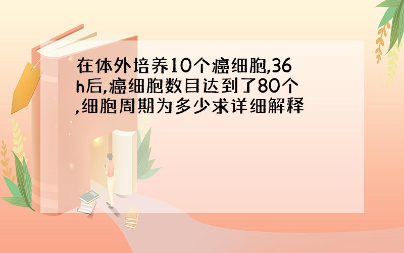 在体外培养10个癌细胞,36h后,癌细胞数目达到了80个,细胞周期为多少求详细解释