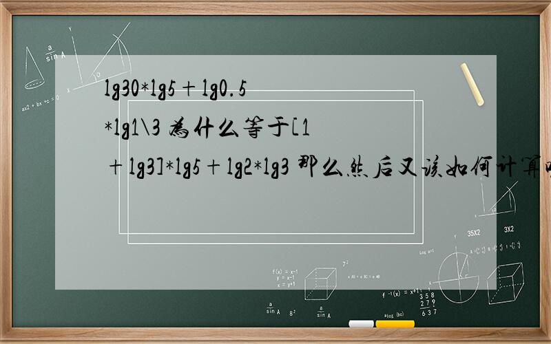 lg30*lg5+lg0.5*lg1\3 为什么等于[1+lg3]*lg5+lg2*lg3 那么然后又该如何计算呢