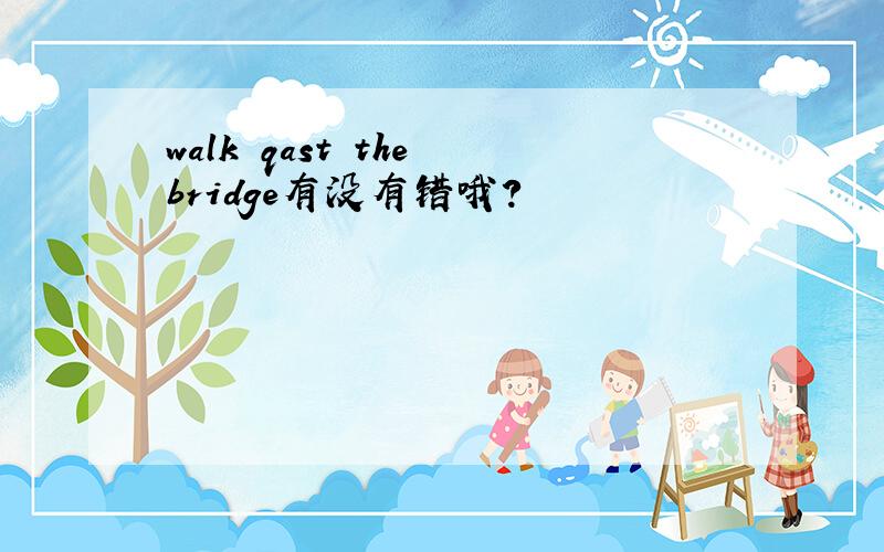 walk qast the bridge有没有错哦?