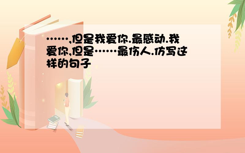 ……,但是我爱你.最感动.我爱你,但是……最伤人.仿写这样的句子