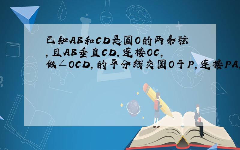 已知AB和CD是圆O的两条弦,且AB垂直CD,连接OC,做∠OCD,的平分线交圆O于P,连接PA,PB.求证：PA=PB