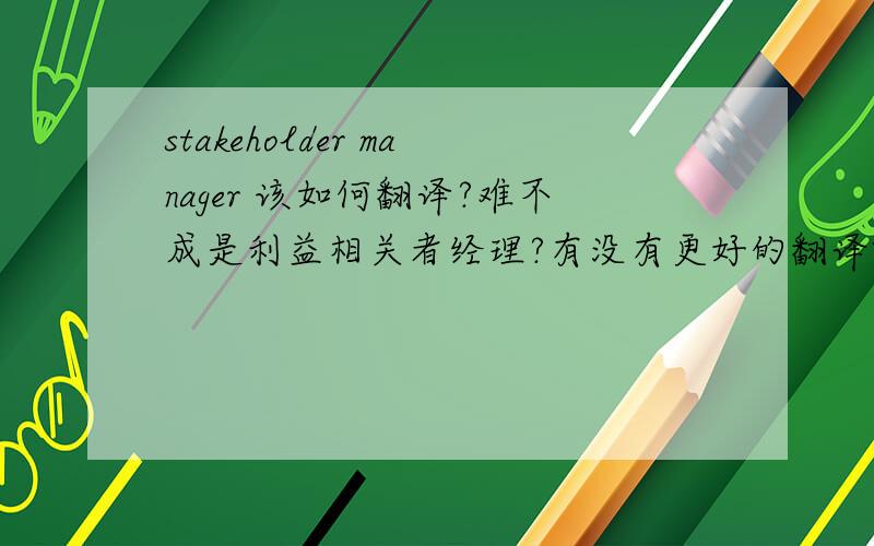 stakeholder manager 该如何翻译?难不成是利益相关者经理?有没有更好的翻译啊